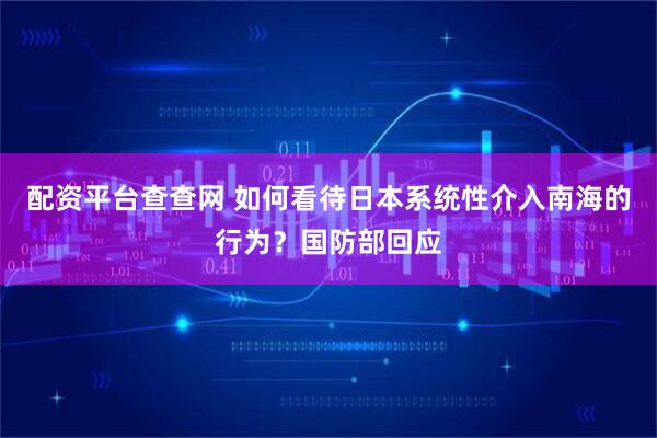 配资平台查查网 如何看待日本系统性介入南海的行为？国防部回应