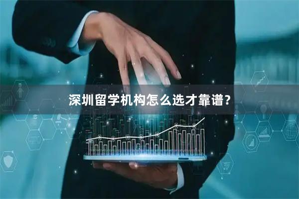 深圳留学机构怎么选才靠谱？