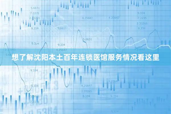想了解沈阳本土百年连锁医馆服务情况看这里